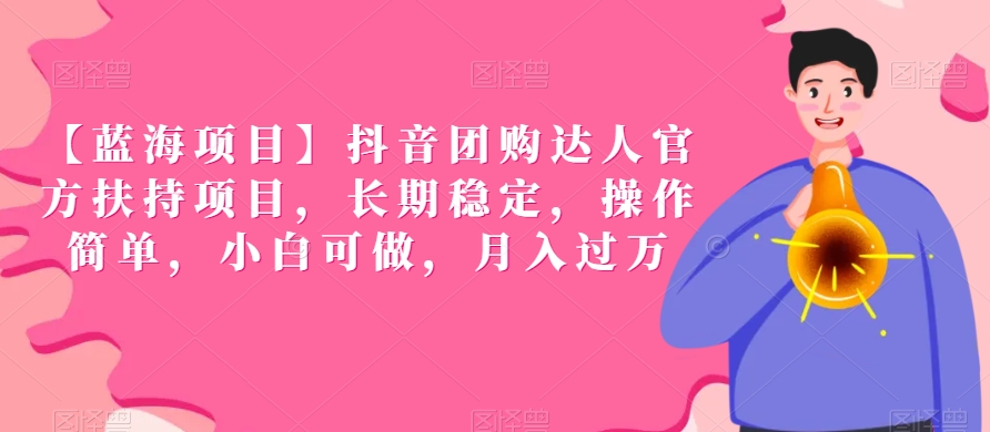 【蓝海项目】抖音团购达人官方扶持项目，长期稳定，操作简单，小白可做，月入过万【揭秘】-瀚海资源库