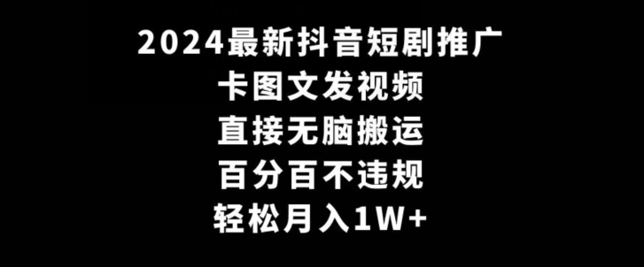2024最新抖音短剧推广，卡图文发视频，直接无脑搬，百分百不违规，轻松月入1W+【揭秘】-瀚海资源库
