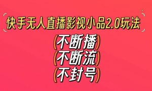 快手无人直播影视小品2.0玩法，不断流，不封号，不需要会剪辑，每天能稳定500-1000+【揭秘】-瀚海资源库