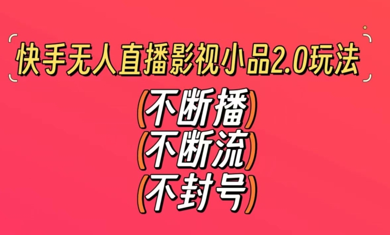 快手无人直播影视小品2.0玩法，不断流，不封号，不需要会剪辑，每天能稳定500-1000+【揭秘】-瀚海资源库