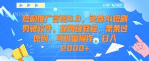 短剧推广变现5.0，免费AI短剧剪辑软件，保姆级教程，条条过原创，可批量操作，日入2000+【揭秘】-瀚海资源库
