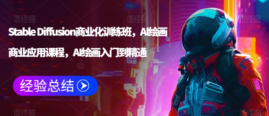 Stable Diffusion商业化训练班，Al绘画商业应用课程，AI绘画入门到精通-瀚海资源库