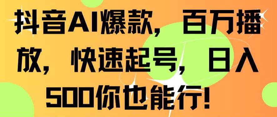 抖音AI爆款，百万播放，快速起号，日入500你也能行【揭秘】-瀚海资源库
