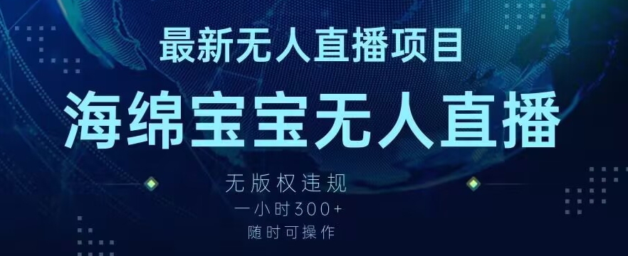 最新海绵宝宝无人直播项目，实测无版权违规，挂小铃铛一小时300+，随时可操作【揭秘】-瀚海资源库