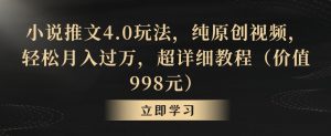 小说推文4.0玩法,纯原创视频,轻松月入过万,超详细教程(价值998元)【揭秘】-瀚海资源库