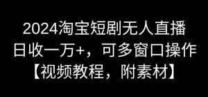 2024淘宝短剧无人直播，日收一万+，可多窗口操作【视频教程，附素材】【揭秘】-瀚海资源库
