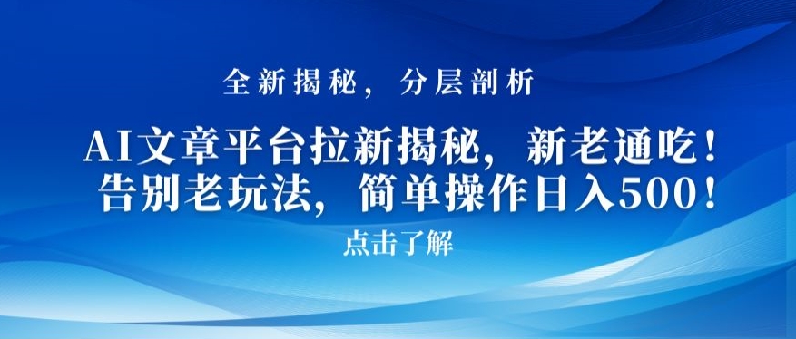 AI文章平台拉新揭秘，新老通吃！告别老玩法，简单操作日入500【揭秘】-瀚海资源库