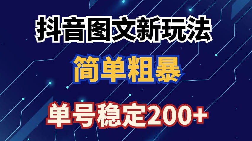 抖音图文流量变现，抖音图文新玩法，日入200+【揭秘】-瀚海资源库