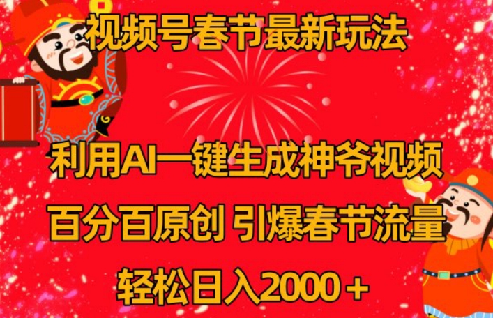 视频号春节最新玩法，利用AI一键生成财神爷视频，百分百原创，引爆春节流量，轻松日入2000＋【揭秘】-瀚海资源库
