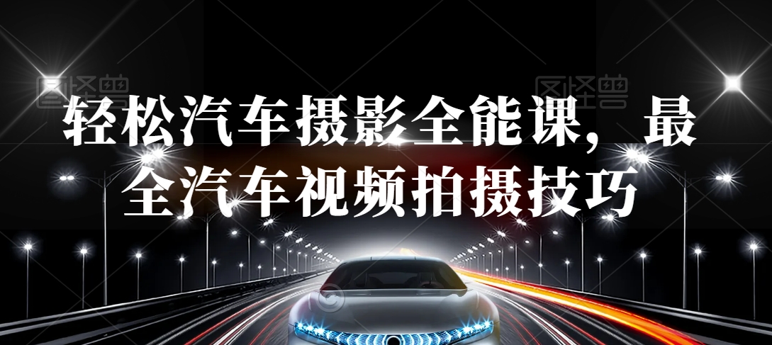 轻松汽车摄影全能课，最全汽车视频拍摄技巧-瀚海资源库