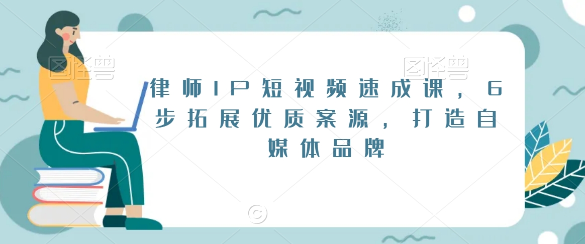 律师IP短视频速成课，6步拓展优质案源，打造自媒体品牌-瀚海资源库