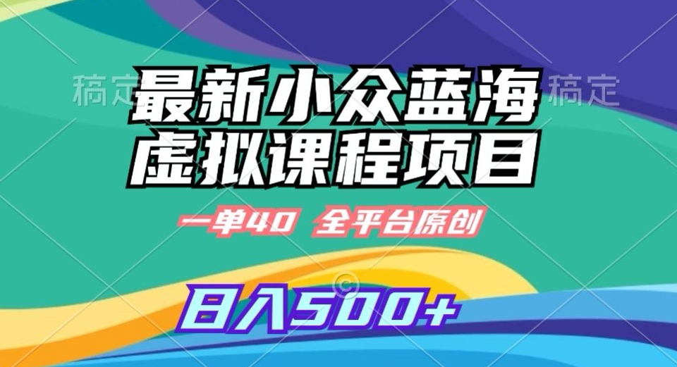 最新小众蓝海虚拟课程，一单40元，全平台纯原创，轻松日入500+【揭秘】-瀚海资源库