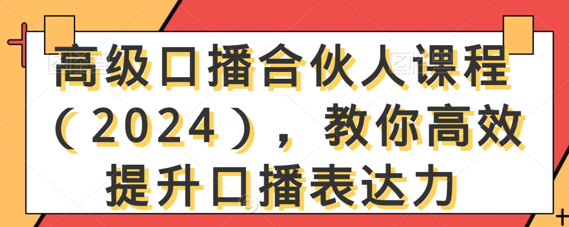 高级口播合伙人课程（2024），教你高效提升口播表达力-瀚海资源库