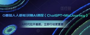 0基础人人都能玩赚AI课程(ChaiGPT+MidJourney),AI时代拉开差距,立即行动更重要-瀚海资源库