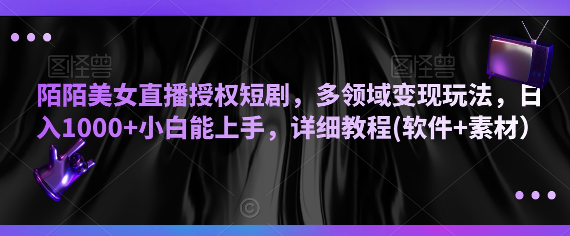 陌陌美女直播授权短剧，多领域变现玩法，日入1000+小白能上手，详细教程(软件+素材）【揭秘】-瀚海资源库