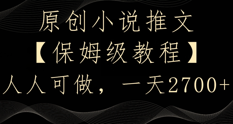 原创小说推文，保姆级教程，人人可做，一天2700【揭秘】-瀚海资源库
