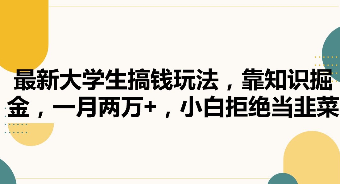 最新大学生搞钱玩法，靠知识掘金，一月两万+，小白拒绝当韭菜【揭秘】-瀚海资源库