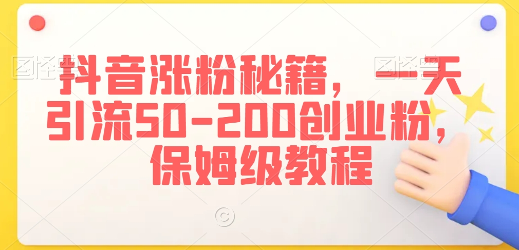 抖音涨粉秘籍，一天引流50-200创业粉，保姆级教程【揭秘】-瀚海资源库