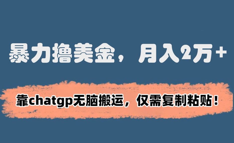 暴力撸美金，月入2万+！靠chatgp无脑搬运，仅需复制粘贴【揭秘】-瀚海资源库