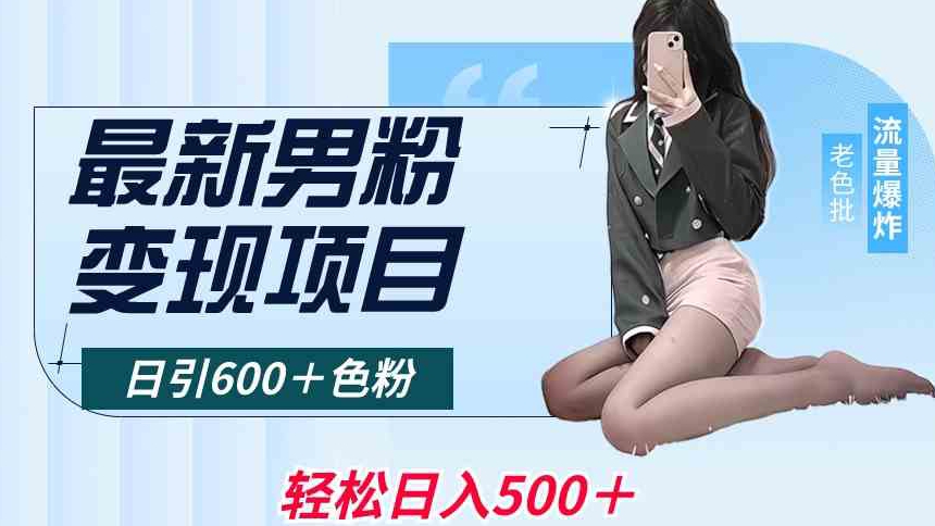 最新男粉变现项目，日引600＋色粉，全平台通用，轻松日入500＋【揭秘】-瀚海资源库
