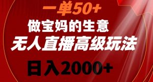 一单50做宝妈的生意，新生儿胎教资料无人直播高级玩法，日入2000+【揭秘】-瀚海资源库