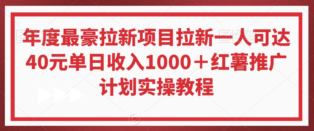 年度最豪拉新项目拉新一人可达40元单日收入1000＋红薯推广计划实操教程【揭秘】-瀚海资源库