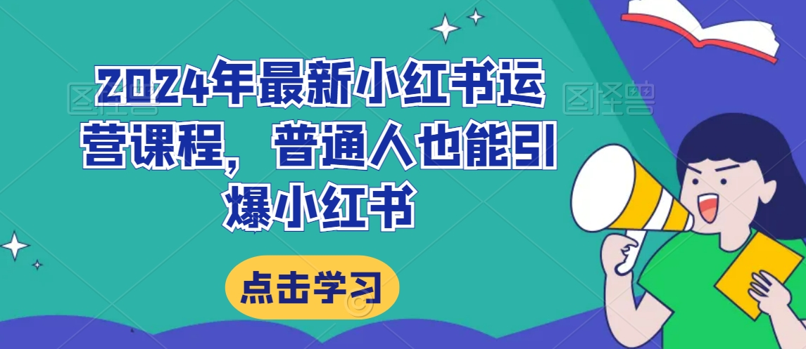 2024年最新小红书运营课程，普通人也能引爆小红书-瀚海资源库