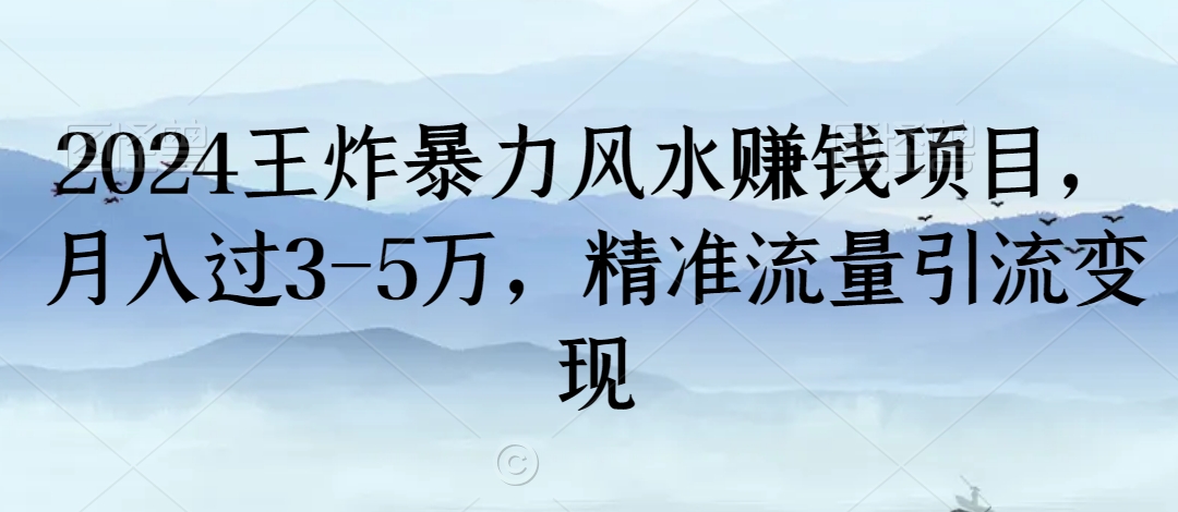 2024王炸暴力风水赚钱项目，月入过3-5万，精准流量引流变现【揭秘】-瀚海资源库