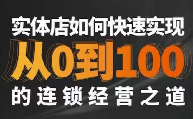星哥·实体如何快速实现从0-100的连锁经营之道-瀚海资源库