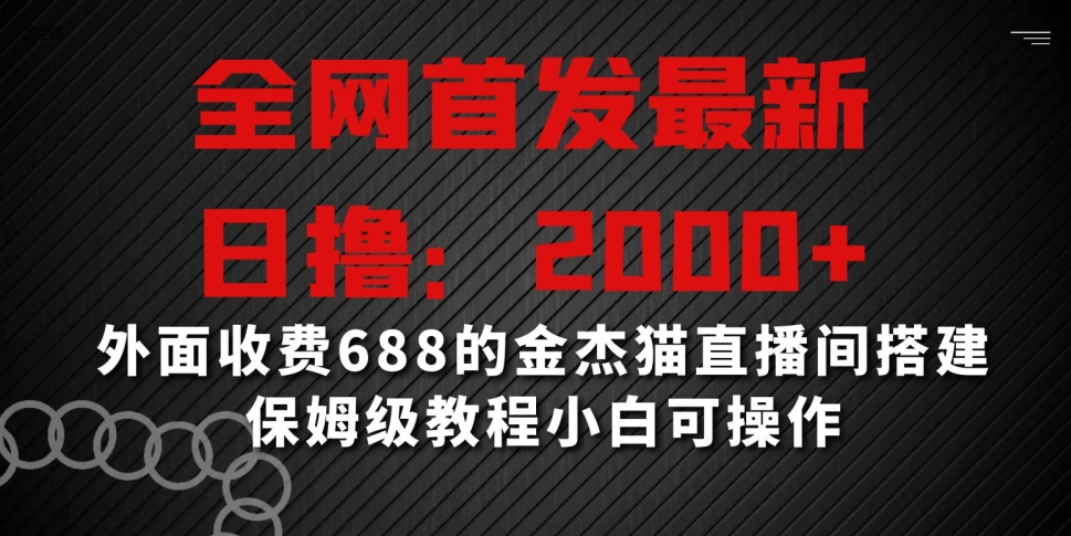 全网首发最新，日撸2000+，外面收费688的金杰猫直播间搭建，保姆级教程小白可操作【揭秘】-瀚海资源库