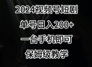 2024风口，视频号短剧，单号日入200+，一台手机即可操作，保姆级教学【揭秘】-瀚海资源库