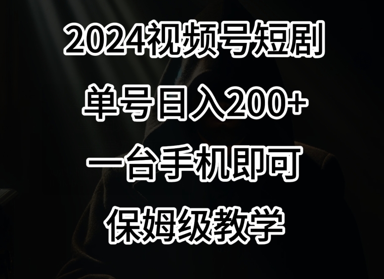 2024风口，视频号短剧，单号日入200+，一台手机即可操作，保姆级教学【揭秘】-瀚海资源库