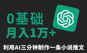 三分钟一条原创爆款小说推文，全程AI制作，无脑矩阵，月入1万+【揭秘】-瀚海资源库