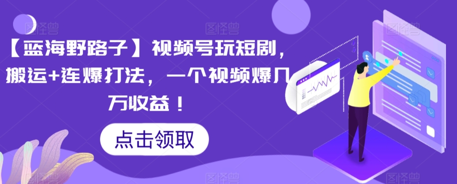 【蓝海野路子】视频号玩短剧，搬运+连爆打法，一个视频爆几万收益【揭秘】-瀚海资源库