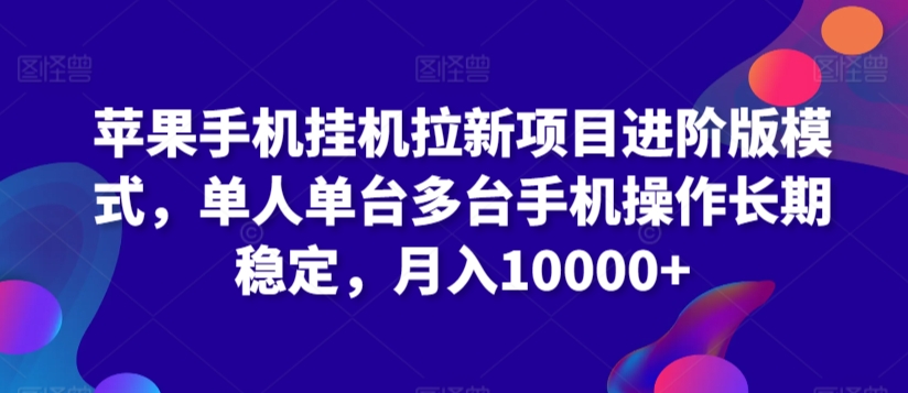 苹果手机挂机拉新项目进阶版模式，单人单台多台手机操作长期稳定，月入10000+【揭秘】-瀚海资源库