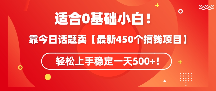靠今日话题玩法卖【最新450个搞钱玩法合集】，轻松上手稳定一天500+【揭秘】-瀚海资源库
