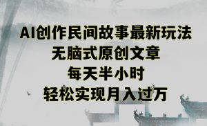 创作民间故事最新玩法,无脑式原创文章,每天半小时,轻松实现月入过万【揭秘】-瀚海资源库