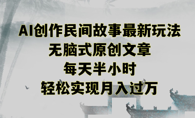 创作民间故事最新玩法，无脑式原创文章，每天半小时，轻松实现月入过万【揭秘】-瀚海资源库