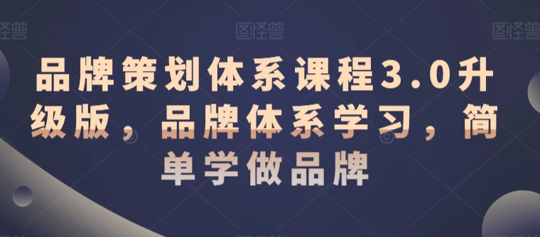 品牌策划体系课程3.0升级版，品牌体系学习，简单学做品牌-瀚海资源库