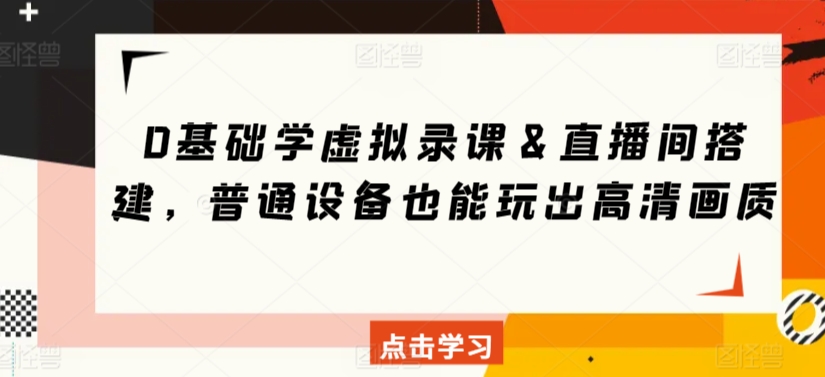 0基础学虚拟录课＆直播间搭建，普通设备也能玩出高清画质-瀚海资源库