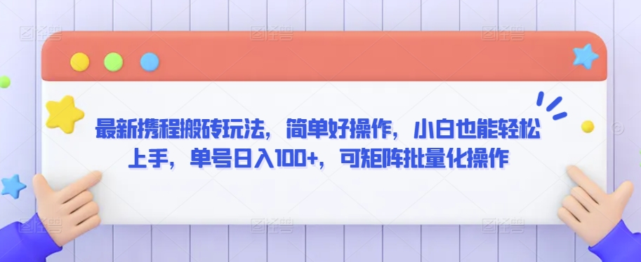 最新携程搬砖玩法，简单好操作，小白也能轻松上手，单号日入100+，可矩阵批量化操作【揭秘】-瀚海资源库