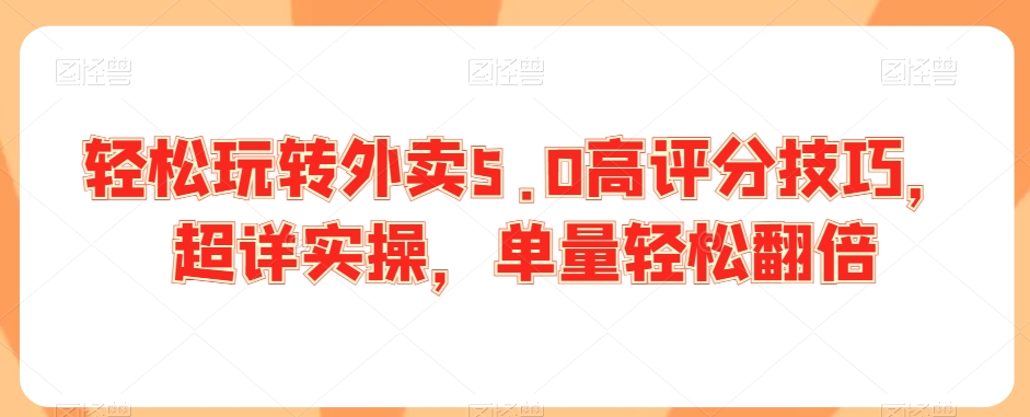 轻松玩转外卖5.0高评分技巧，超详实操，单量轻松翻倍-瀚海资源库