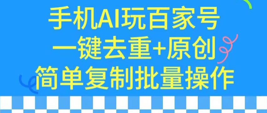 用手机AI玩百家号，一键去重+原创，简单复制批量操作【揭秘】-瀚海资源库