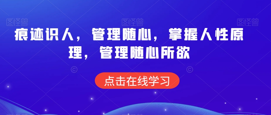 痕迹识人，管理随心，掌握人性原理，管理随心所欲-瀚海资源库