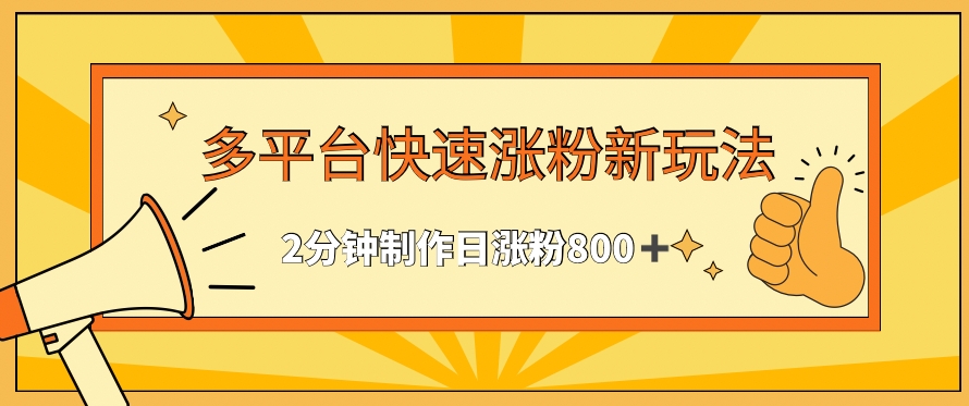 多平台快速涨粉最新玩法，2分钟制作，日涨粉800+【揭秘】-瀚海资源库