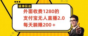 外面收费1280的支付宝无人直播2.0项目，每天躺赚200+，保姆级教程【揭秘】-瀚海资源库