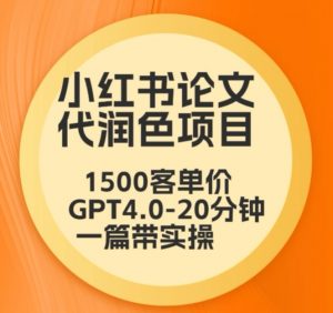 毕业季小红书论文代润色项目，本科1500，专科1200，高客单GPT4.0-20分钟一篇带实操【揭秘】-瀚海资源库