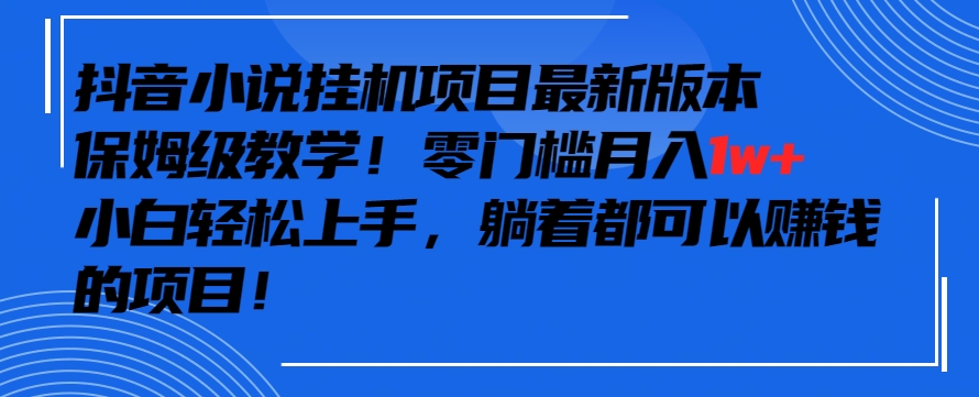 抖音最新小说挂机项目，保姆级教学，零成本月入1w+，小白轻松上手【揭秘】-瀚海资源库