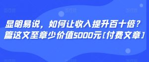 显明易说，如何让收入提升百十倍？‮篇这‬文‮至章‬少价值5000元[付费文章]-瀚海资源库