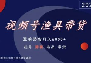 视频号渔具带货，混剪带货月入6000+，起号剪辑选品带货-瀚海资源库